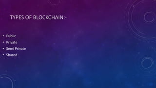 TYPES OF BLOCKCHAIN:-
• Public
• Private
• Semi Private
• Shared
 