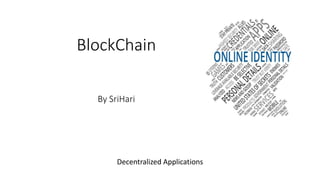 BlockChain
By SriHari
Decentralized Applications
 