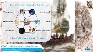 38
VOC – Hollands Gouden Eeuw
How would blockchain improve this?
TrustOwnership
Transparency
Traceability
Distributed
Smart contracts
In collaboration with others, Blockchain is…
… the single shared source of truth.
 