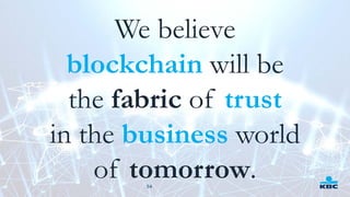 54
We believe
blockchain will be
the fabric of trust
in the business world
of tomorrow.
 