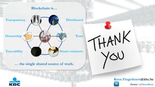 Koen.Vingerhoets@kbc.be
Twitter : @IthronKoen
TrustOwnership
Transparency
Traceability
Distributed
Smart contracts
Blockchain is…
… the single shared source of truth.
 