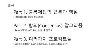 Part 1. ????? ??? ??
: Probabilistic State Machine
Part 2. ??(Consensus) ????
: Proof Of Work? Bitcoin? ????
Part 3. ???? ?????
: Bitcoin, Bitcoin Cash, Ethereum, Ripple, Litecoin ?
??
 