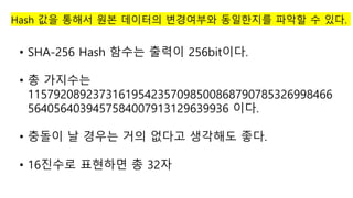 Hash ?? ??? ?? ???? ????? ????? ??? ? ??.
? SHA-256 Hash ??? ??? 256bit??.
? ? ????
11579208923731619542357098500868790785326998466
5640564039457584007913129639936 ??.
? ??? ? ??? ?? ??? ???? ??.
? 16??? ???? ? 32?
 