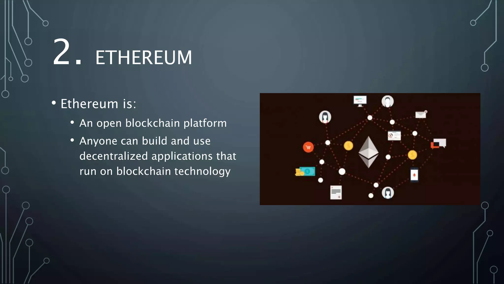 2. ETHEREUM
• Ethereum is:
• An open blockchain platform
• Anyone can build and use
decentralized applications that
run on blockchain technology
 