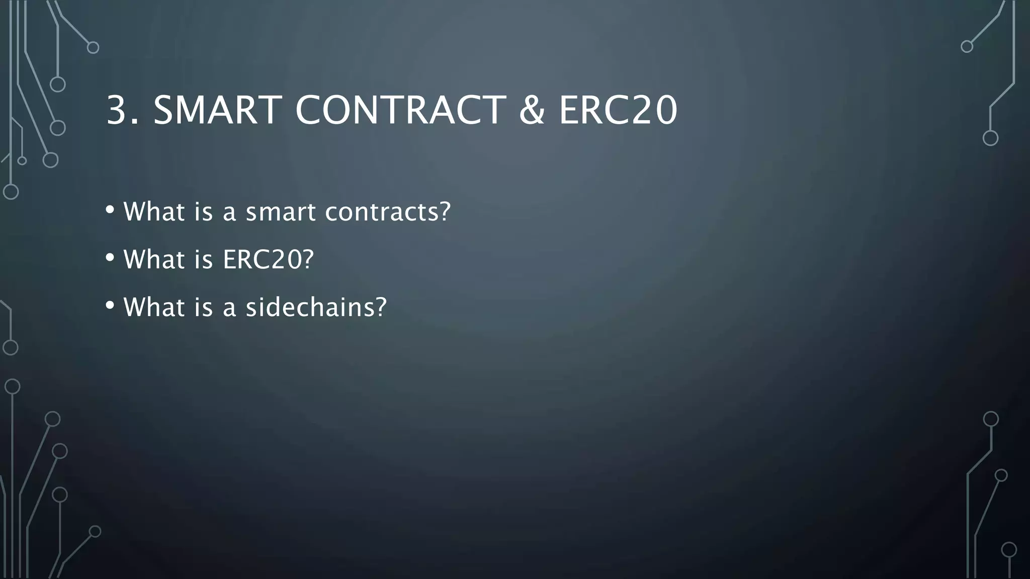 3. SMART CONTRACT & ERC20
• What is a smart contracts?
• What is ERC20?
• What is a sidechains?
 