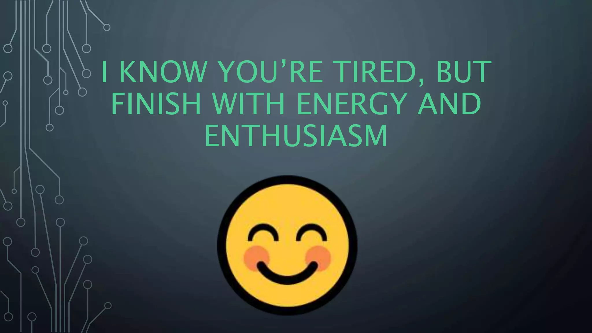I KNOW YOU’RE TIRED, BUT
FINISH WITH ENERGY AND
ENTHUSIASM
 