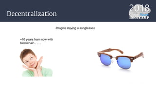 Decentralization
Imagine buying a sunglasses
~10 years from now with
blockchain . . . .
 
