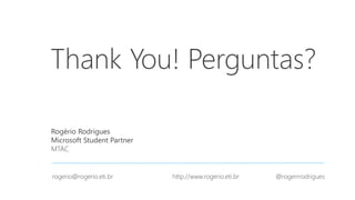 Thank You! Perguntas?
Rogério Rodrigues
Microsoft Student Partner
MTAC
rogerio@rogerio.eti.br http://www.rogerio.eti.br @rogerrrodrigues
 