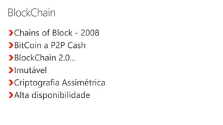 Chains of Block - 2008
BitCoin a P2P Cash
BlockChain 2.0...
Imutável
Criptografia Assimétrica
Alta disponibilidade
 