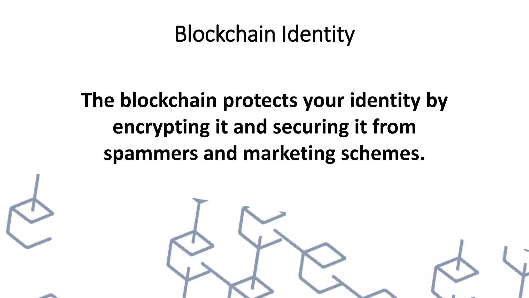 Blockchain Identity
The blockchain protects your identity by
encrypting it and securing it from
spammers and marketing schemes.
 