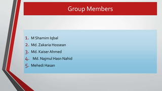 Group Members
1. M Shamim Iqbal
2. Md. Zakaria Hossean
3. Md. Kaiser Ahmed
4. Md. Najmul Hasn Nahid
5. Mehedi Hasan
 