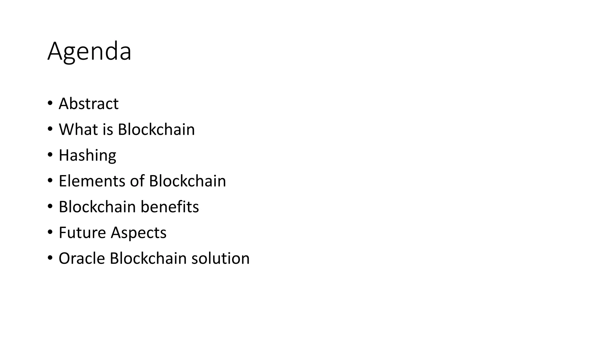 Agenda
• Abstract
• What is Blockchain
• Hashing
• Elements of Blockchain
• Blockchain benefits
• Future Aspects
• Oracle Blockchain solution
 