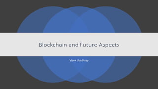 Blockchain and Future Aspects
Vivek Upadhyay
 