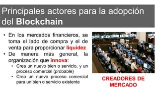 Principales actores para la adopción
del Blockchain
• En los mercados financieros, se
toma el lado de compra y el de
venta...