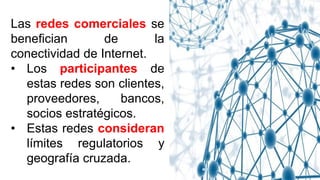 Las redes comerciales se
benefician de la
conectividad de Internet.
• Los participantes de
estas redes son clientes,
prove...