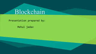 Blockchain
Presentation prepared by:
Mehul jadav
 