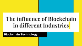 The influence of Blockchain
in different Industries
Blockchain Technology
 