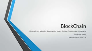 BlockChain
Mestrado em Métodos Quantitativos para a Decisão Económica e Empresarial
Gestão de Dados
Pedro Carapau – l46778
 
