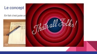 Le concept
En fait c’est juste un livre de compte
 