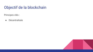 Objectif de la blockchain
Principes clés :
● Décentralisée
 