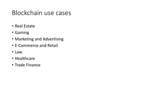 Blockchain use cases
• Real Estate
• Gaming
• Marketing and Advertising
• E-Commerce and Retail
• Law
• Healthcare
• Trade Finance
 