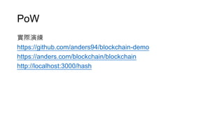 PoW
實際演練
https://github.com/anders94/blockchain-demo
https://anders.com/blockchain/blockchain
http://localhost:3000/hash
 