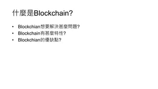 什麼是Blockchain?
• Blockchian想要解決甚麼問題?
• Blockchain有甚麼特性?
• Blockchian的優缺點?
 