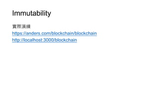 Immutability
實際演練
https://anders.com/blockchain/blockchain
http://localhost:3000/blockchain
 