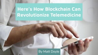 Here’s How Blockchain Can
Revolutionize Telemedicine
By Matt Doyle
 