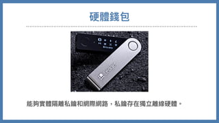 硬體錢包
能夠實體隔離私鑰和網際網路，私鑰存在獨立離線硬體。
 