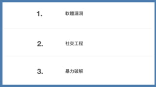 1.
2.
3.
軟體漏洞
社交⼯程
暴⼒破解
 