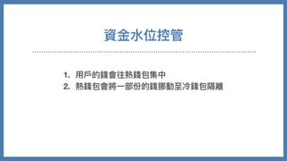 資⾦⽔位控管
1. ⽤⼾的錢會往熱錢包集中
2. 熱錢包會將⼀部份的錢挪動⾄冷錢包隔離
 
