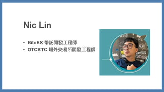 Nic Lin
• BitoEX 幣託開發⼯程師
• OTCBTC 場外交易所開發⼯程師
 
