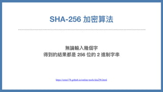 無論輸入幾個字
得到的結果都是 256 位的 2 進制字串
SHA-256 加密算法
https://emn178.github.io/online-tools/sha256.html
 