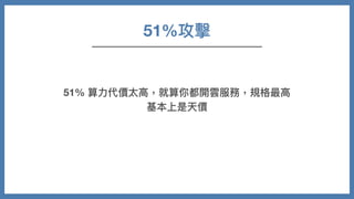 51%攻擊
51% 算⼒代價太⾼，就算你都開雲服務，規格最⾼
基本上是天價
 