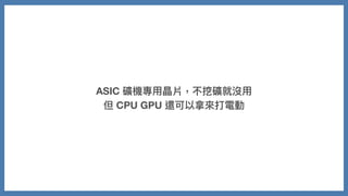ASIC 礦機專⽤晶片，不挖礦就沒⽤
但 CPU GPU 還可以拿來打電動
 