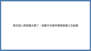 現在個⼈想挖礦太晚了，挖礦不在像早期業餘礦⼯也能賺
 