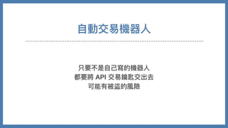 ⾃動交易機器⼈
只要不是⾃⼰寫的機器⼈
都要將 API 交易鑰匙交出去
可能有被盜的風險
 