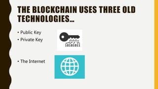 THE BLOCKCHAIN USES THREE OLD
TECHNOLOGIES…
• Public Key
• Private Key
• The Internet
 