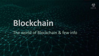 Blockchain
The world of Blockchain & few info
 