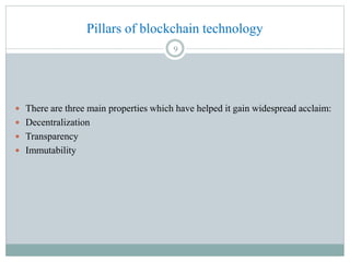 Pillars of blockchain technology
 There are three main properties which have helped it gain widespread acclaim:
 Decentr...