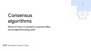 What is it? How is it reached in a network? What
are the algorithms being used?
Consensus
algorithms
 