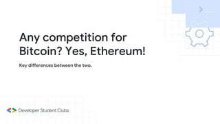 Key differences between the two.
Any competition for
Bitcoin? Yes, Ethereum!
 