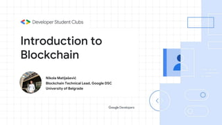 Introduction to
Blockchain
Nikola Matijašević
Blockchain Technical Lead, Google DSC
University of Belgrade
 