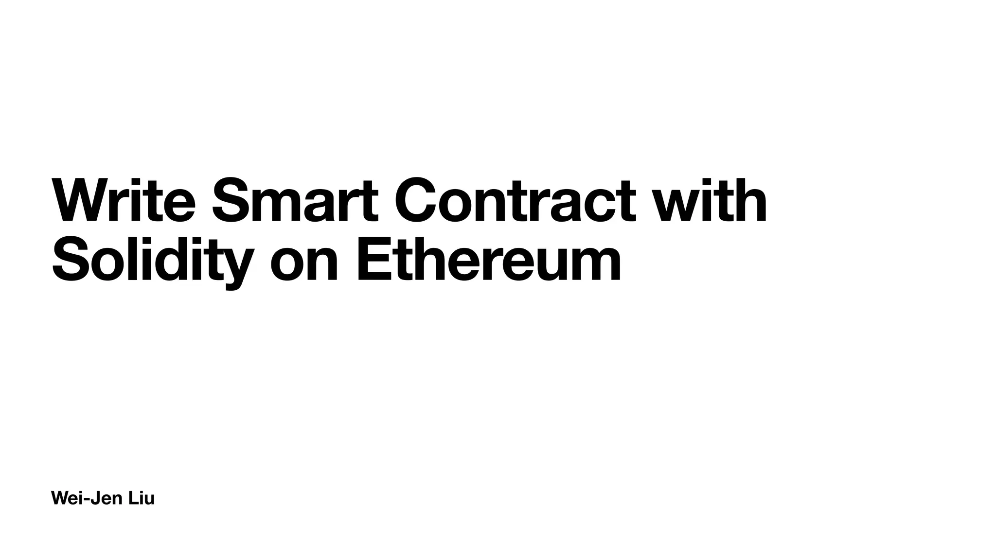 Wei-Jen Liu
Write Smart Contract with
Solidity on Ethereum
 