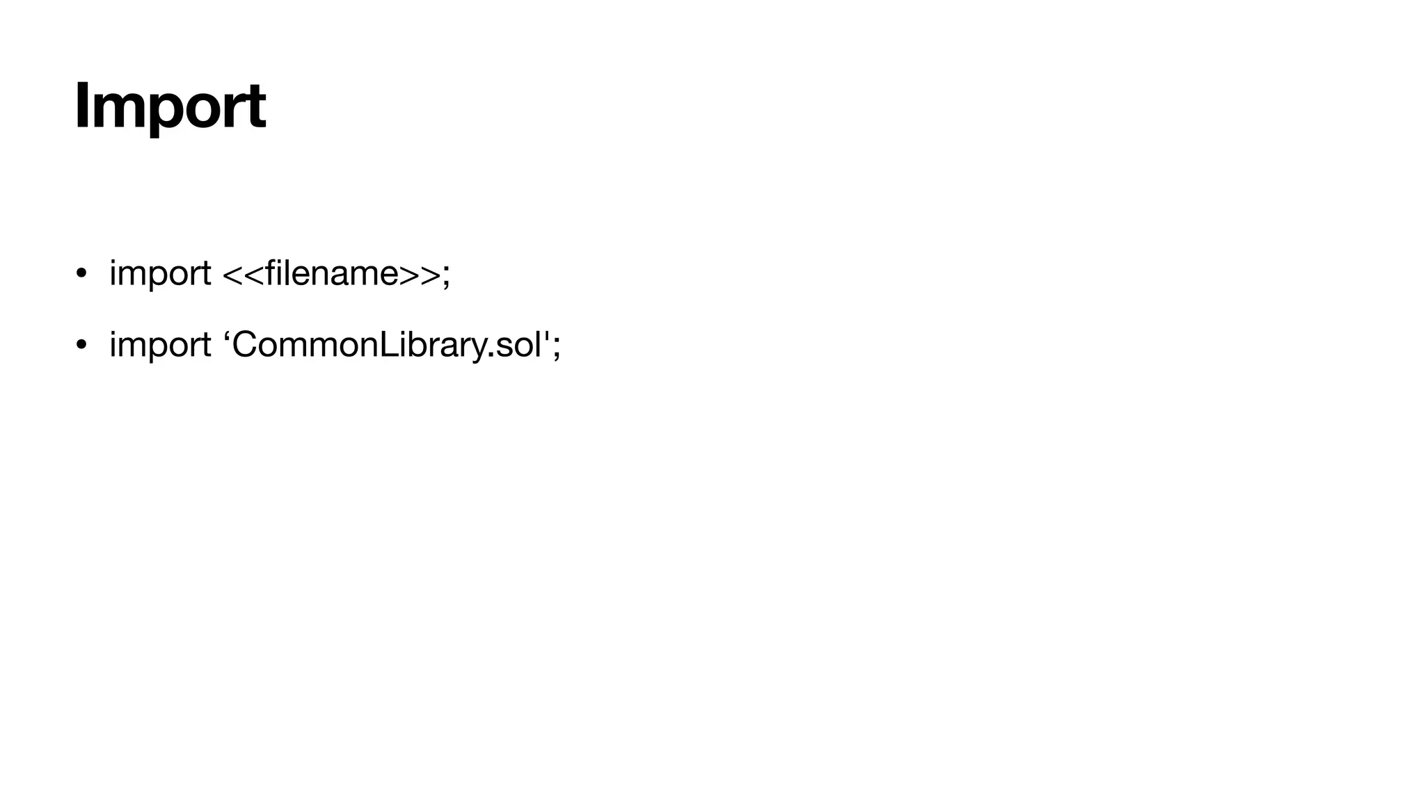 Import
• import <<
fi
lename>>;

• import ‘CommonLibrary.sol';
 