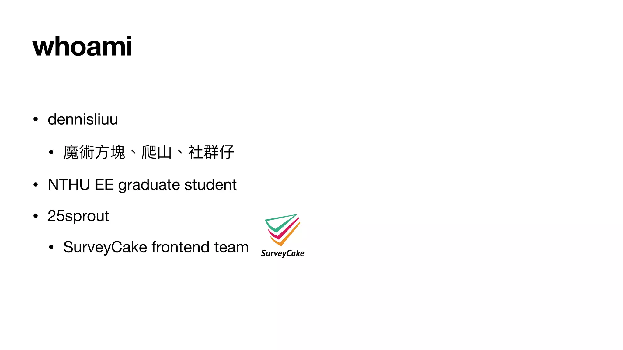 whoami
• dennisliuu

• 魔術⽅塊、爬⼭、社群仔

• NTHU EE graduate student

• 25sprout

• SurveyCake frontend team
 