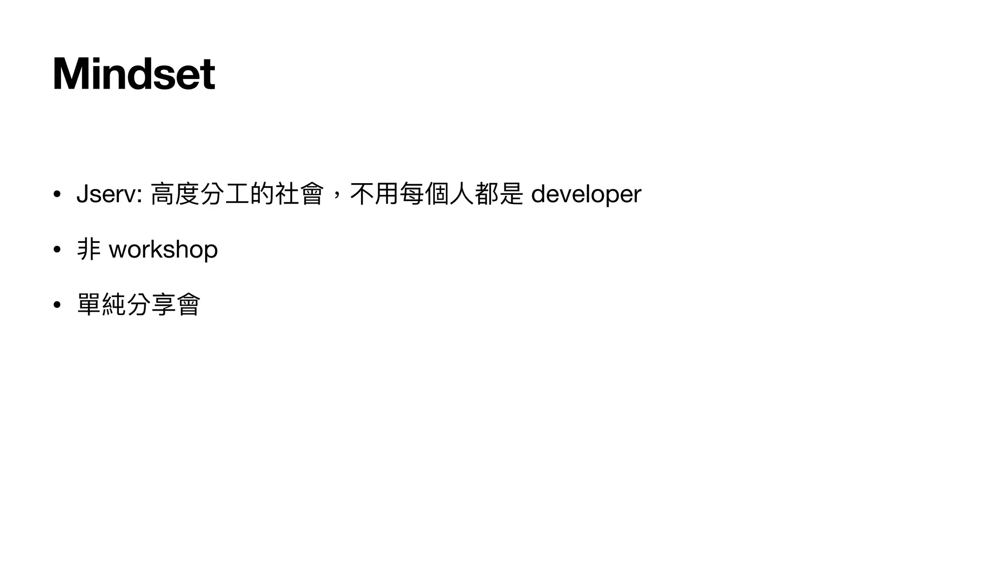 Mindset
• Jserv: ⾼度分⼯的社會，不⽤每個⼈都是 developer

• 非 workshop

• 單純分享會
 