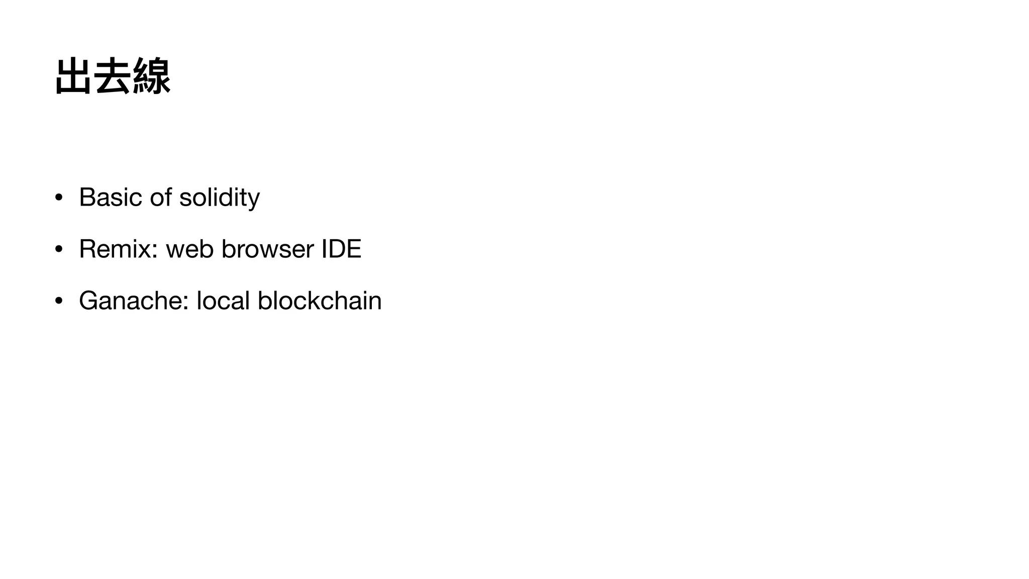 出去線
• Basic of solidity

• Remix: web browser IDE

• Ganache: local blockchain
 