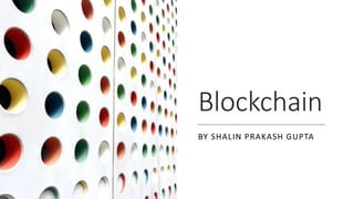 Blockchain
BY SHALIN PRAKASH GUPTA
 
